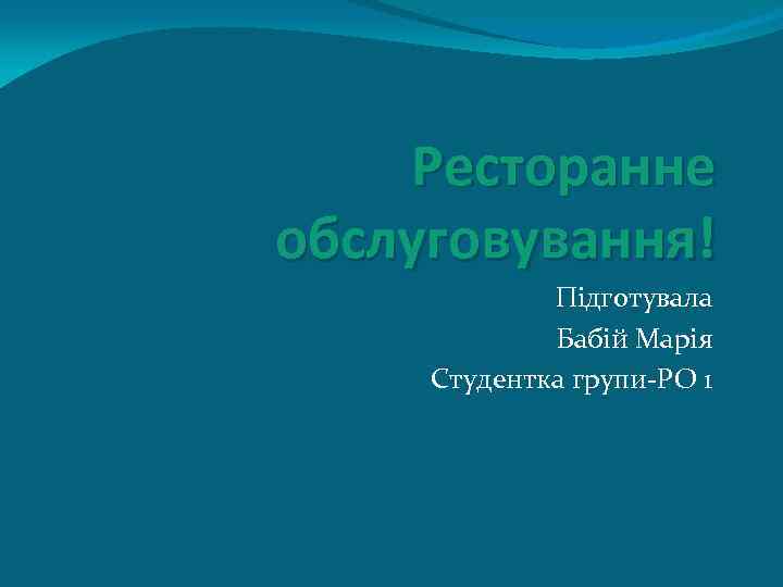 Ресторанне обслуговування! Підготувала Бабій Марія Студентка групи-РО 1 