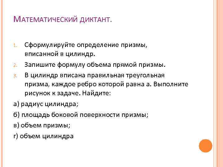 МАТЕМАТИЧЕСКИЙ ДИКТАНТ. Сформулируйте определение призмы, вписанной в цилиндр. 2. Запишите формулу объема прямой призмы.