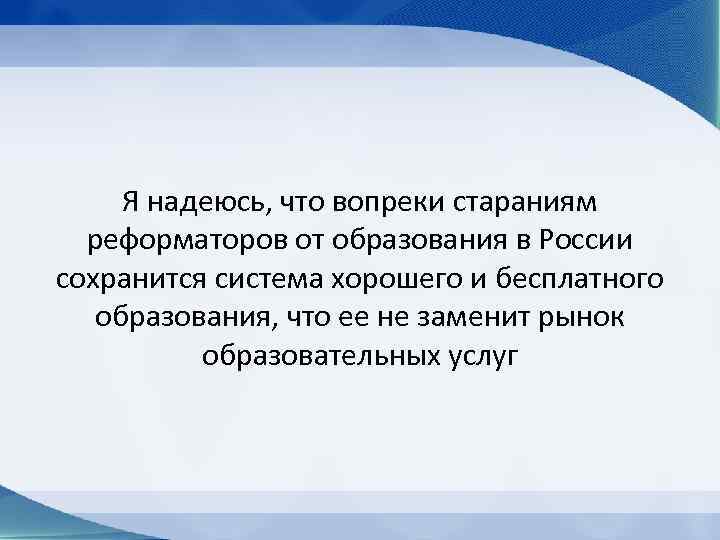 Я надеюсь, что вопреки стараниям реформаторов от образования в России сохранится система хорошего и