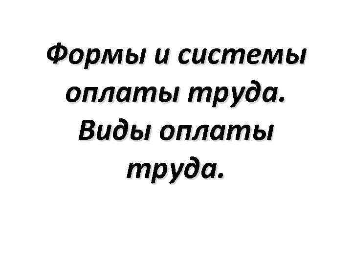 Формы и системы оплаты труда. Виды оплаты труда. 