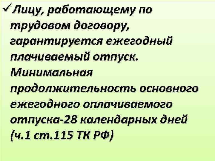 üЛицу, работающему по трудовом договору, гарантируется ежегодный плачиваемый отпуск. Минимальная продолжительность основного ежегодного оплачиваемого