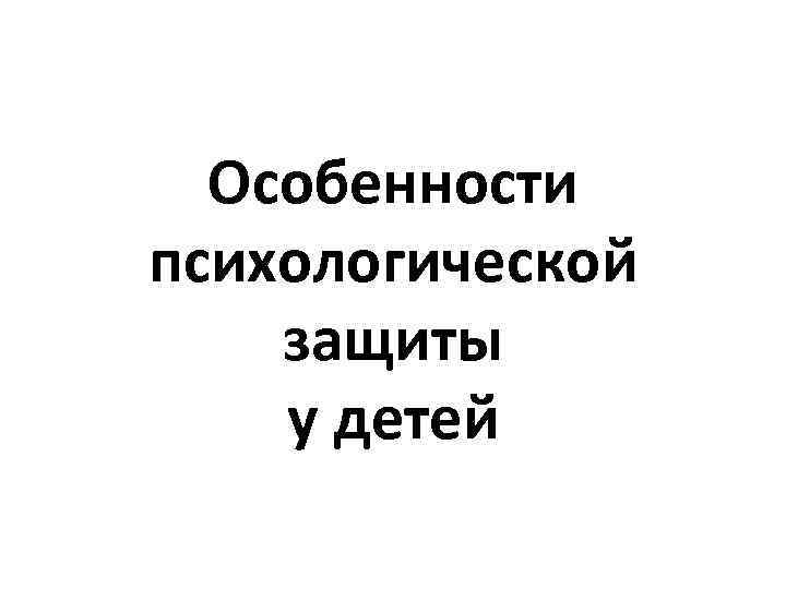 Особенности психологической защиты у детей 