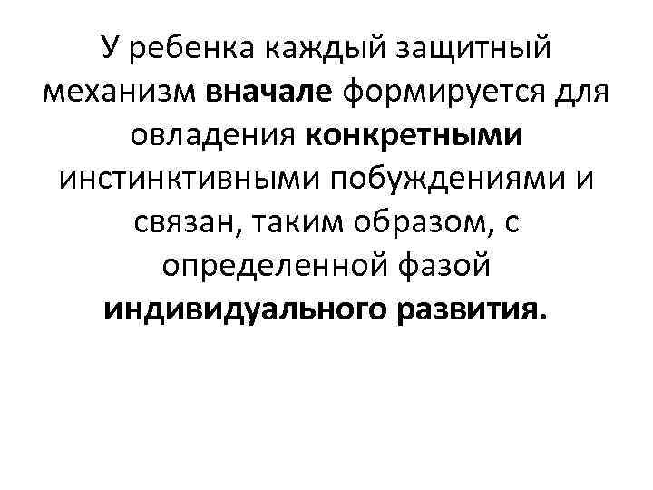У ребенка каждый защитный механизм вначале формируется для овладения конкретными инстинктивными побуждениями и связан,