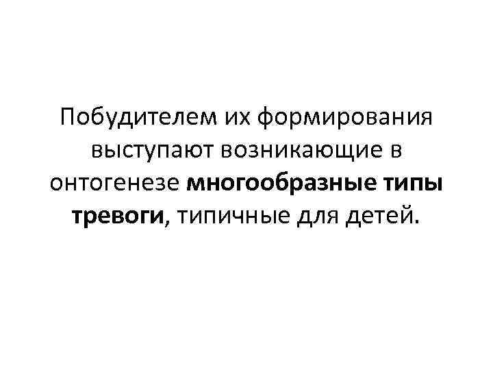 Побудителем их формирования выступают возникающие в онтогенезе многообразные типы тревоги, типичные для детей. 
