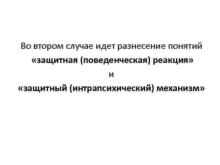 Во втором случае идет разнесение понятий «защитная (поведенческая) реакция» и «защитный (интрапсихический) механизм» 
