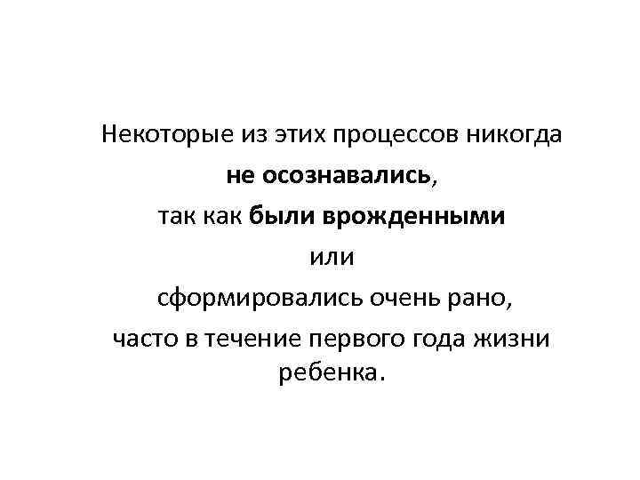 Некоторые из этих процессов никогда не осознавались, так как были врожденными или сформировались очень