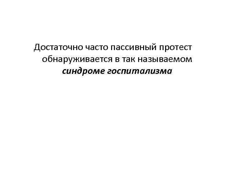 Достаточно часто пассивный протест обнаруживается в так называемом синдроме госпитализма 