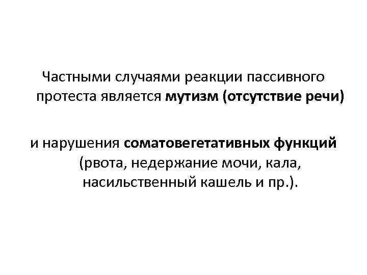 Частными случаями реакции пассивного протеста является мутизм (отсутствие речи) и нарушения соматовегетативных функций (рвота,