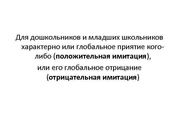 Для дошкольников и младших школьников характерно или глобальное приятие кого либо (положительная имитация), или