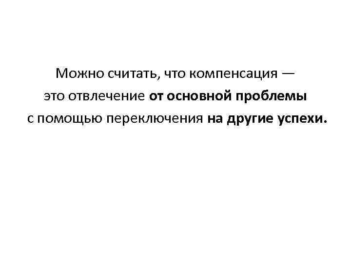 Можно считать, что компенсация — это отвлечение от основной проблемы с помощью переключения на