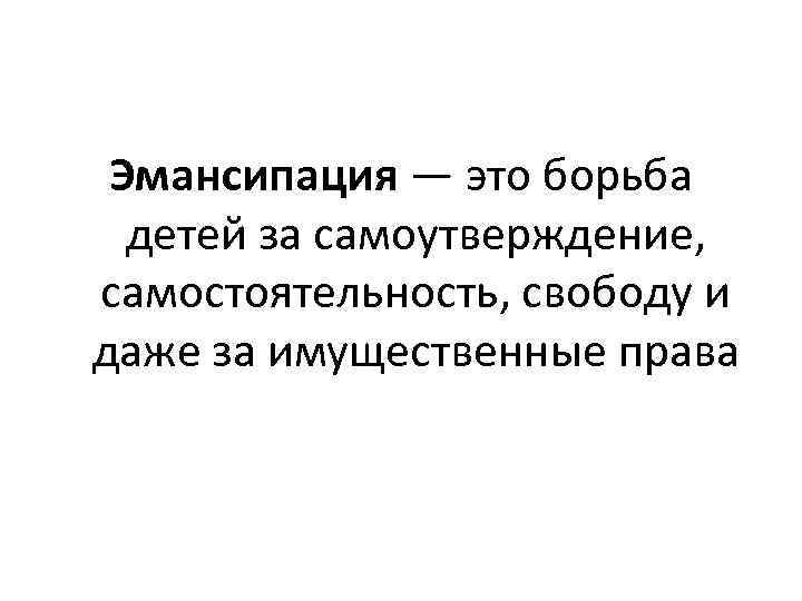Эмансипация — это борьба детей за самоутверждение, самостоятельность, свободу и даже за имущественные права