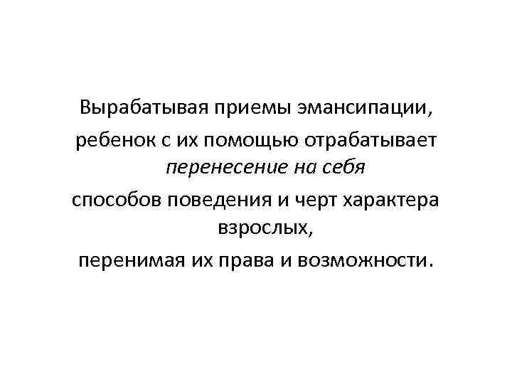 Вырабатывая приемы эмансипации, ребенок с их помощью отрабатывает перенесение на себя способов поведения и