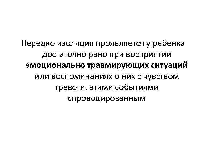 Нередко изоляция проявляется у ребенка достаточно рано при восприятии эмоционально травмирующих ситуаций или воспоминаниях