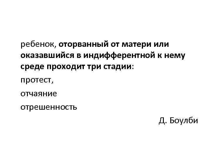 ребенок, оторванный от матери или оказавшийся в индифферентной к нему среде проходит три стадии: