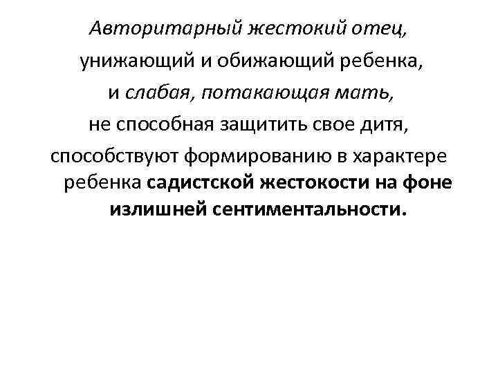 Авторитарный жестокий отец, унижающий и обижающий ребенка, и слабая, потакающая мать, не способная защитить