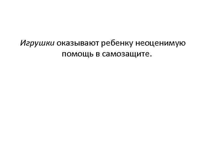 Игрушки оказывают ребенку неоценимую помощь в самозащите. 