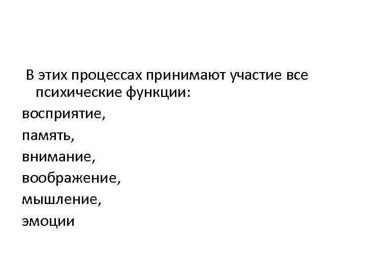  В этих процессах принимают участие все психические функции: восприятие, память, внимание, воображение, мышление,