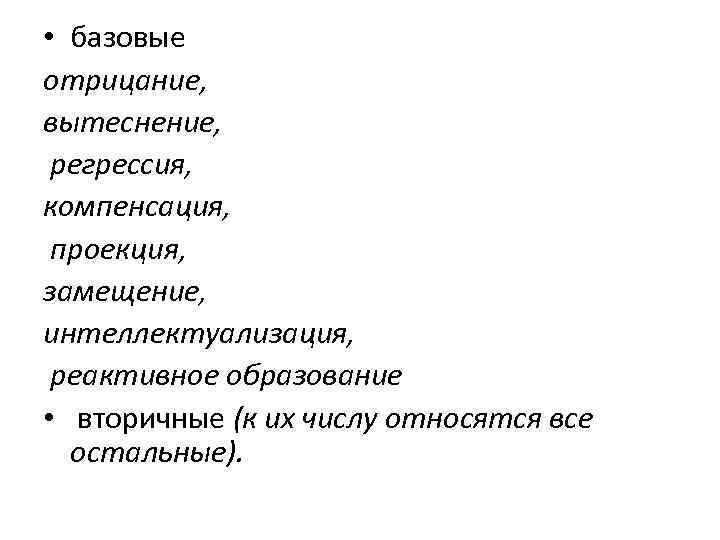  • базовые отрицание, вытеснение, регрессия, компенсация, проекция, замещение, интеллектуализация, реактивное образование • вторичные