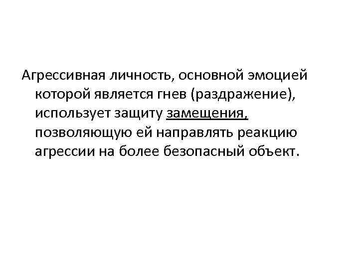 Агрессивная личность, основной эмоцией которой является гнев (раздражение), использует защиту замещения, позволяющую ей направлять