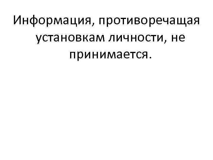 Информация, противоречащая установкам личности, не принимается. 