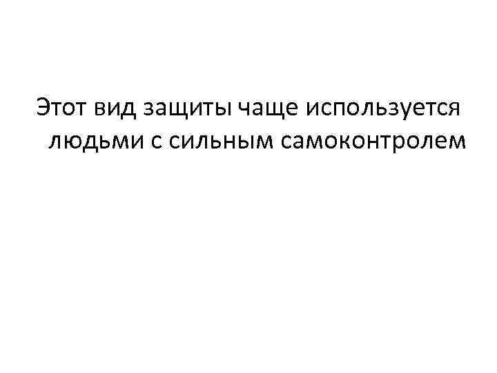 Этот вид защиты чаще используется людьми с сильным самоконтролем 
