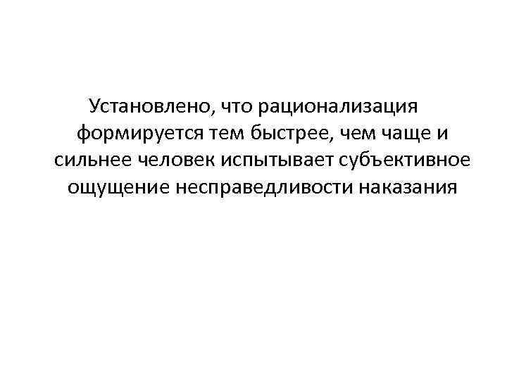 Установлено, что рационализация формируется тем быстрее, чем чаще и сильнее человек испытывает субъективное ощущение