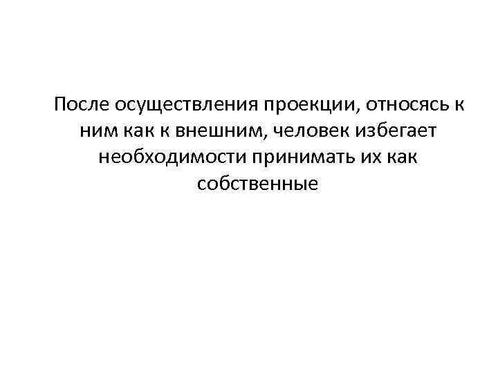  После осуществления проекции, относясь к ним как к внешним, человек избегает необходимости принимать