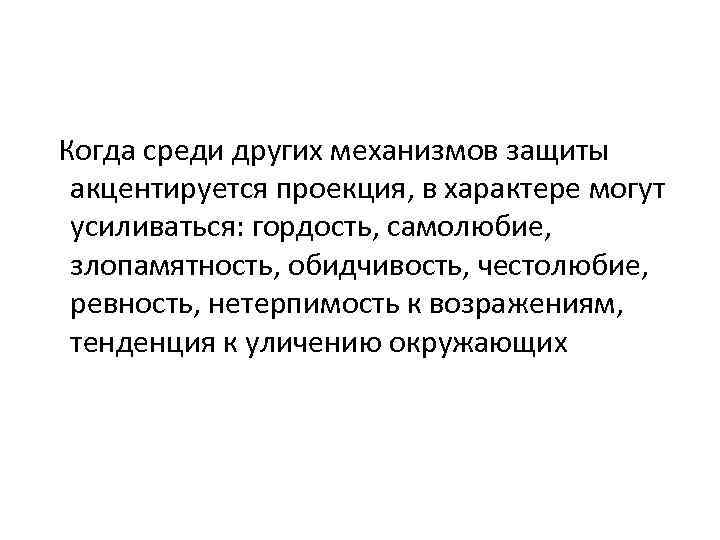  Когда среди других механизмов защиты акцентируется проекция, в характере могут усиливаться: гордость, самолюбие,