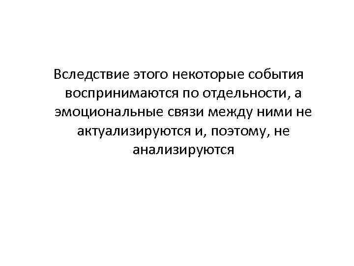  Вследствие этого некоторые события воспринимаются по отдельности, а эмоциональные связи между ними не