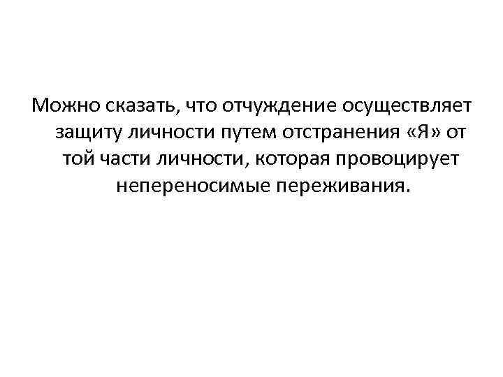 Можно сказать, что отчуждение осуществляет защиту личности путем отстранения «Я» от той части личности,