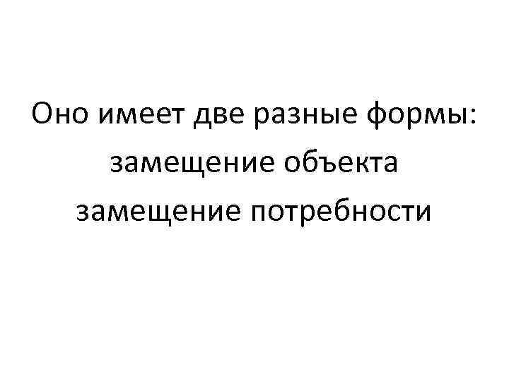 Оно имеет две разные формы: замещение объекта замещение потребности 