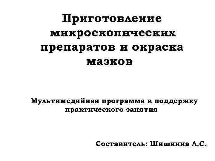 Приготовление микроскопических препаратов и окраска мазков Мультимедийная программа в поддержку практического занятия Составитель: Шишкина
