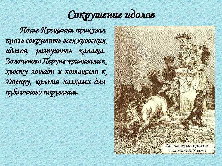 Сокрушение идолов После Крещения приказал князь сокрушить всех киевских идолов, разрушить капища. Золоченого Перуна