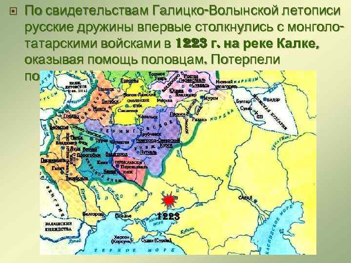  По свидетельствам Галицко-Волынской летописи русские дружины впервые столкнулись с монголотатарскими войсками в 1223