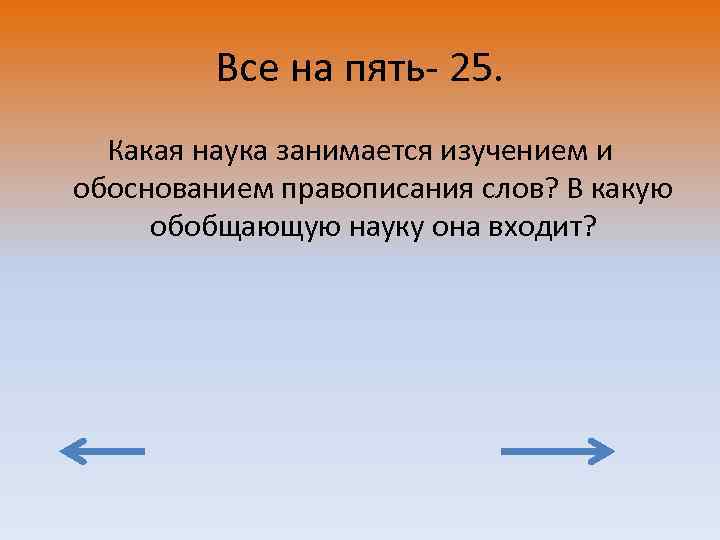 Все на пять- 25. Какая наука занимается изучением и обоснованием правописания слов? В какую