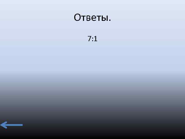 Ответы. 7: 1 