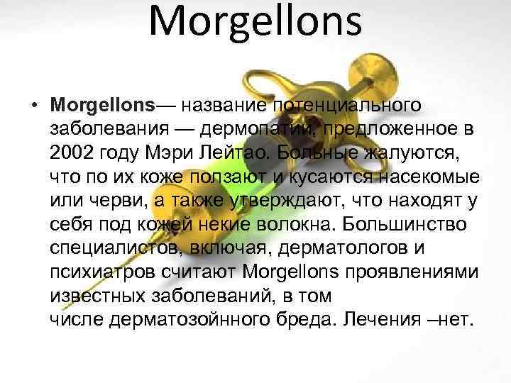 Morgellons • Morgellons— название потенциального заболевания — дермопатии, предложенное в 2002 году Мэри Лейтао.