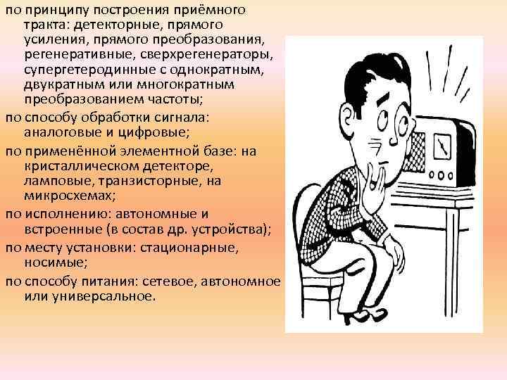 по принципу построения приёмного тракта: детекторные, прямого усиления, прямого преобразования, регенеративные, сверхрегенераторы, супергетеродинные с