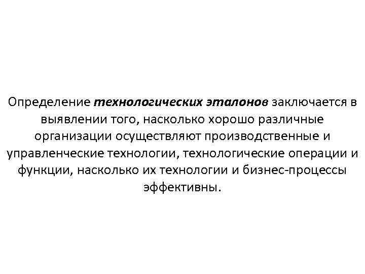 Определение технологических эталонов заключается в выявлении того, насколько хорошо различные организации осуществляют производственные и