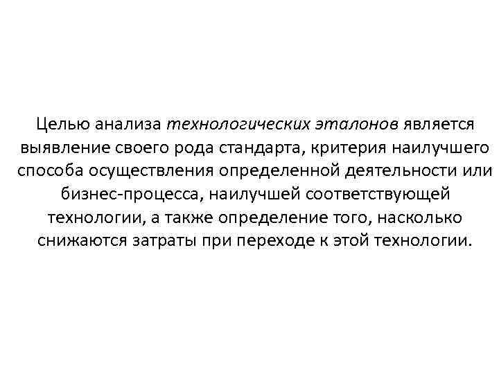 Целью анализа технологических эталонов является выявление своего рода стандарта, критерия наилучшего способа осуществления определенной