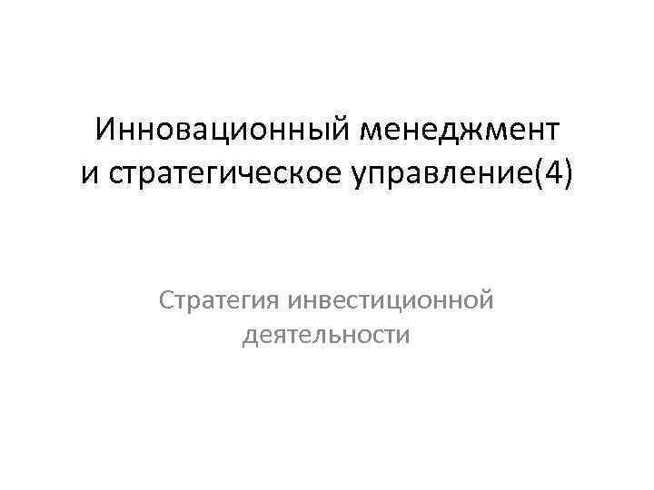 Инновационный менеджмент и стратегическое управление(4) Стратегия инвестиционной деятельности 