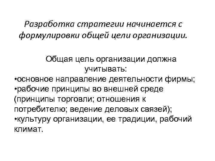 Разработка стратегии начинается с формулировки общей цели организации. Общая цель организации должна учитывать: •