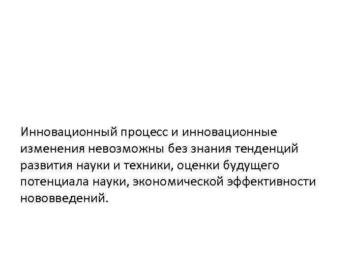 Инновационный процесс и инновационные изменения невозможны без знания тенденций развития науки и техники, оценки