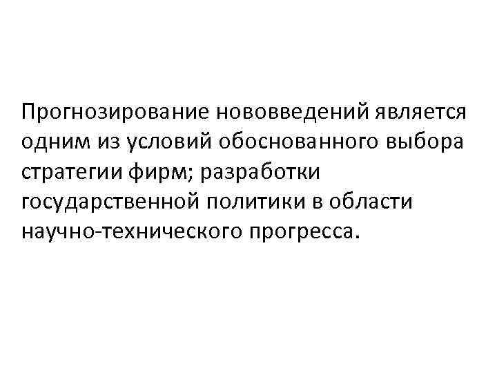 Прогнозирование нововведений является одним из условий обоснованного выбора стратегии фирм; разработки государственной политики в