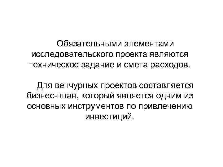 Обязательными элементами исследовательского проекта являются техническое задание и смета расходов. Для венчурных проектов составляется