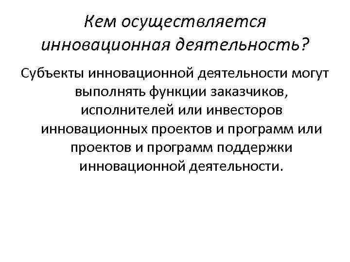 Кем осуществляется инновационная деятельность? Субъекты инновационной деятельности могут выполнять функции заказчиков, исполнителей или инвесторов