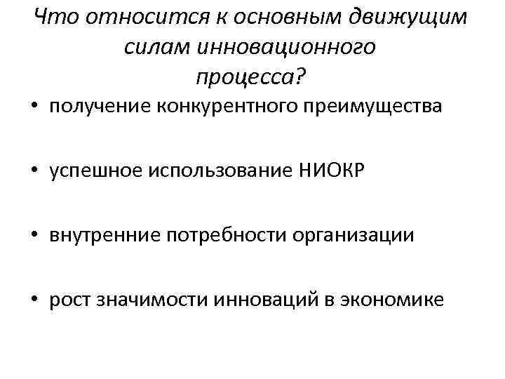 Что относится к основным движущим силам инновационного процесса? • получение конкурентного преимущества • успешное