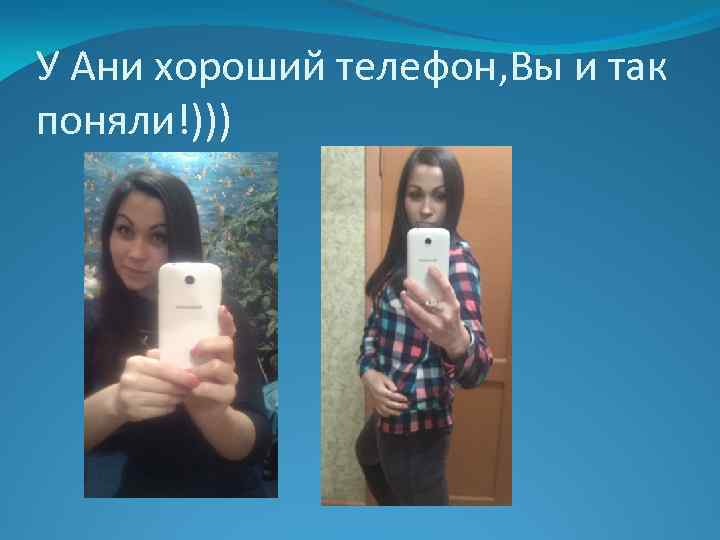 У Ани хороший телефон, Вы и так поняли!))) 