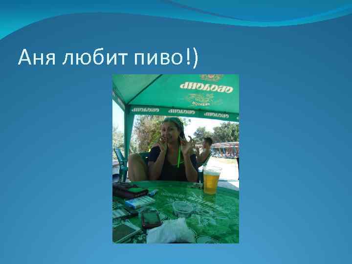Аня любит пиво!) 