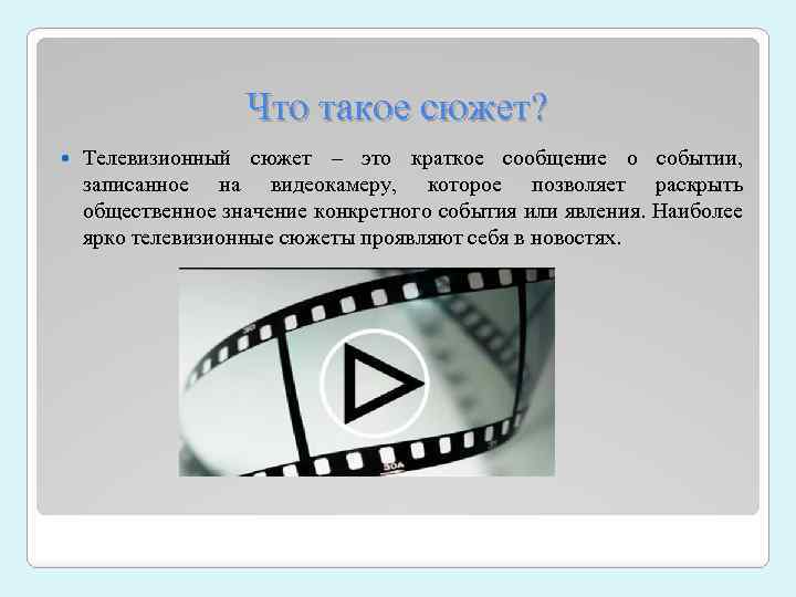 Что такое сюжет? Телевизионный сюжет – это краткое сообщение о событии, записанное на видеокамеру,